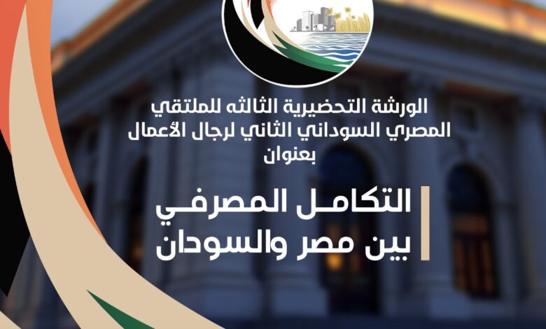 053172e0 2dd2 4e63 b6a8 db7c565c8627 الإثنين المقبل .. ثالث الورش التحضيرية للملتقي المصري السوداني لرجال الأعمال